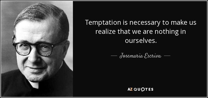 Temptation is necessary to make us realize that we are nothing in ourselves. - Josemaria Escriva