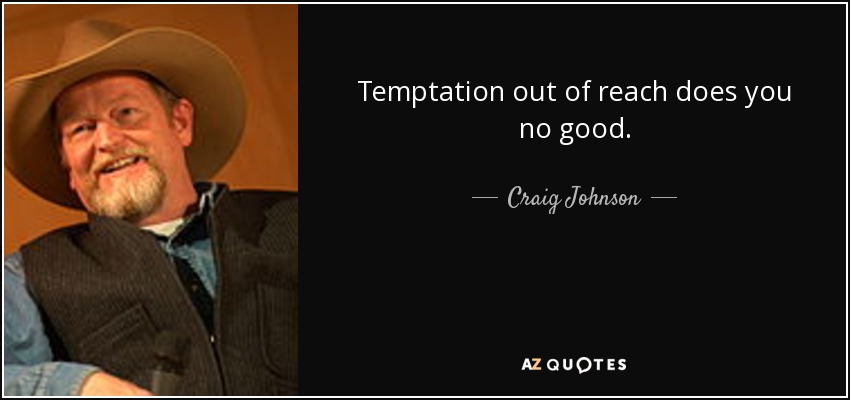 Temptation out of reach does you no good. - Craig Johnson