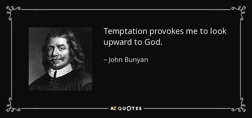 Temptation provokes me to look upward to God. - John Bunyan