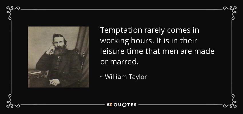 Temptation rarely comes in working hours. It is in their leisure time that men are made or marred. - William Taylor