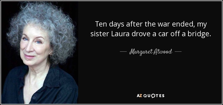 Ten days after the war ended, my sister Laura drove a car off a bridge. - Margaret Atwood