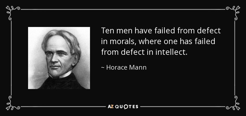 Ten men have failed from defect in morals, where one has failed from defect in intellect. - Horace Mann