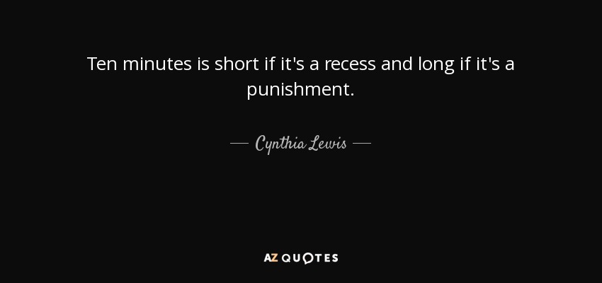 Ten minutes is short if it's a recess and long if it's a punishment. - Cynthia Lewis
