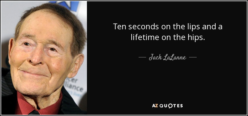 Ten seconds on the lips and a lifetime on the hips. - Jack LaLanne