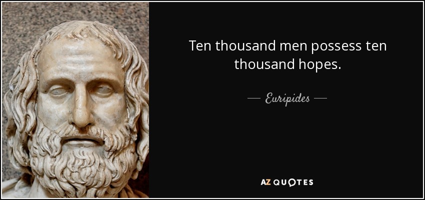 Ten thousand men possess ten thousand hopes. - Euripides