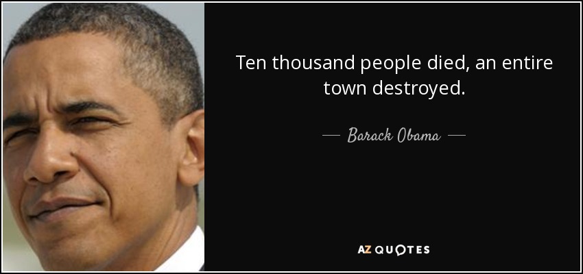 Ten thousand people died, an entire town destroyed. - Barack Obama