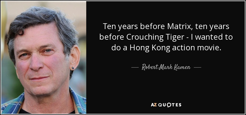Ten years before Matrix, ten years before Crouching Tiger - I wanted to do a Hong Kong action movie. - Robert Mark Kamen