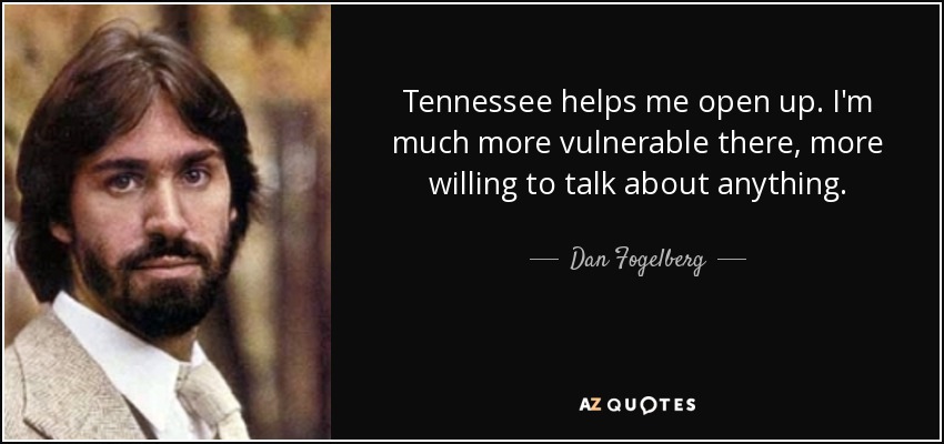 Tennessee helps me open up. I'm much more vulnerable there, more willing to talk about anything. - Dan Fogelberg