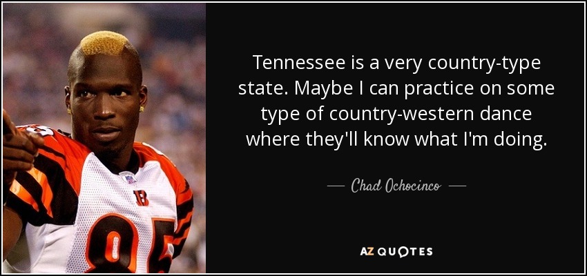 Tennessee is a very country-type state. Maybe I can practice on some type of country-western dance where they'll know what I'm doing. - Chad Ochocinco