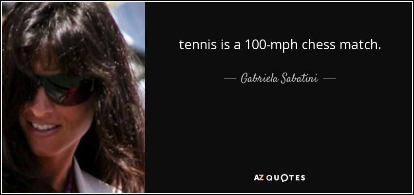 tennis is a 100-mph chess match. - Gabriela Sabatini