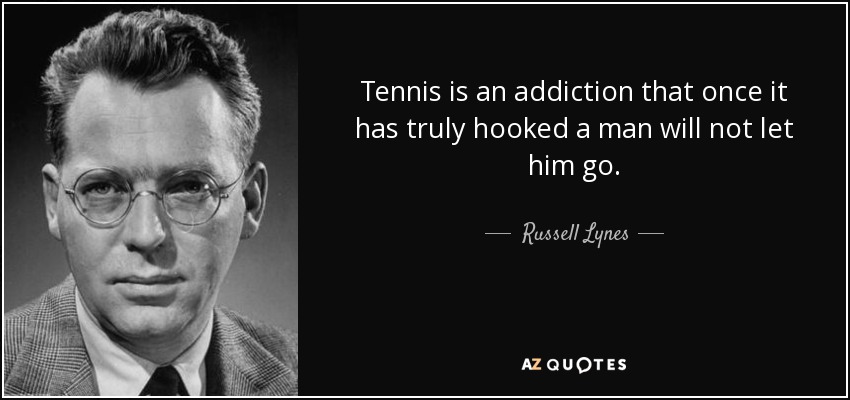 Tennis is an addiction that once it has truly hooked a man will not let him go. - Russell Lynes