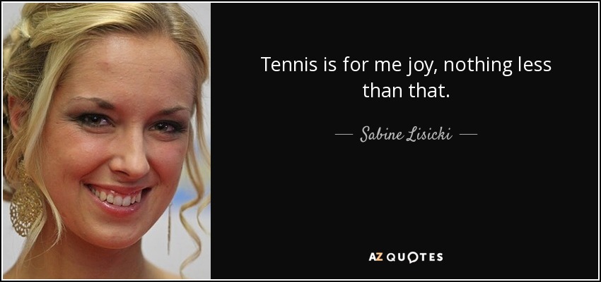 Tennis is for me joy, nothing less than that. - Sabine Lisicki