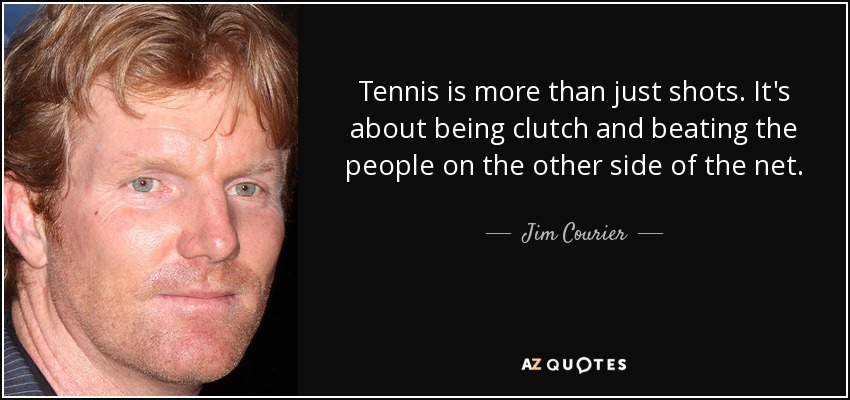Tennis is more than just shots. It's about being clutch and beating the people on the other side of the net. - Jim Courier