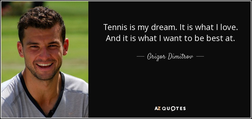 Tennis is my dream. It is what I love. And it is what I want to be best at. - Grigor Dimitrov