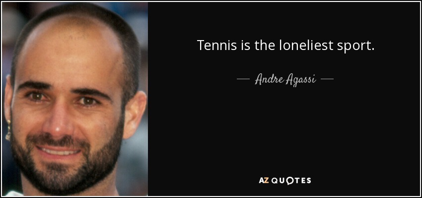 Tennis is the loneliest sport. - Andre Agassi