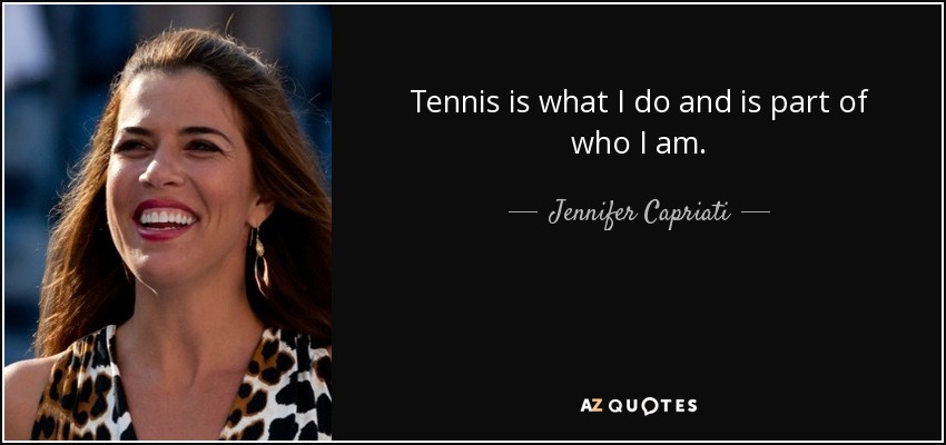 Tennis is what I do and is part of who I am. - Jennifer Capriati