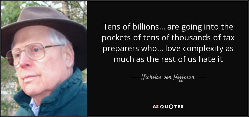 Tens of billions ... are going into the pockets of tens of thousands of tax preparers who ... love complexity as much as the rest of us hate it - Nicholas von Hoffman