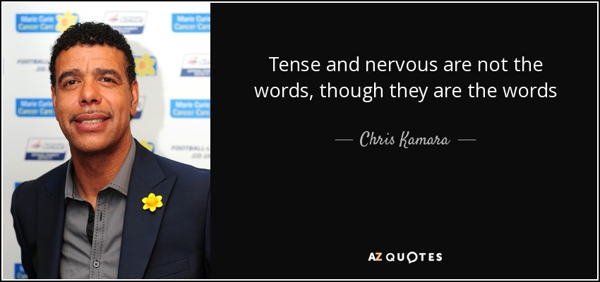 Tense and nervous are not the words, though they are the words - Chris Kamara