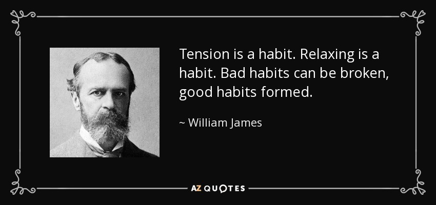 Tension is a habit. Relaxing is a habit. Bad habits can be broken, good habits formed. - William James