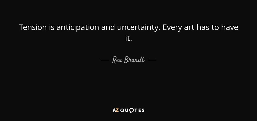 Tension is anticipation and uncertainty. Every art has to have it. - Rex Brandt