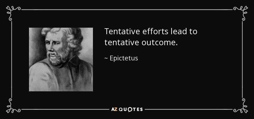 Tentative efforts lead to tentative outcome. - Epictetus