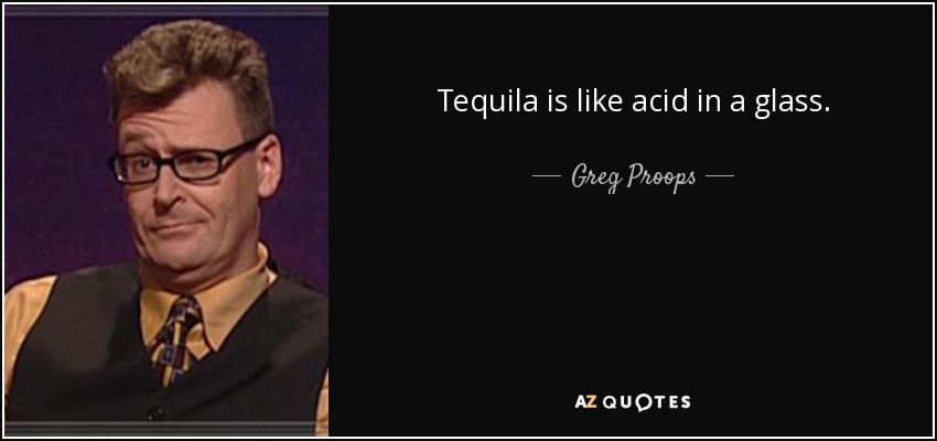 Tequila is like acid in a glass. - Greg Proops