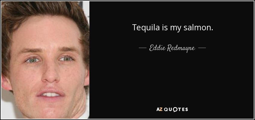 Tequila is my salmon. - Eddie Redmayne