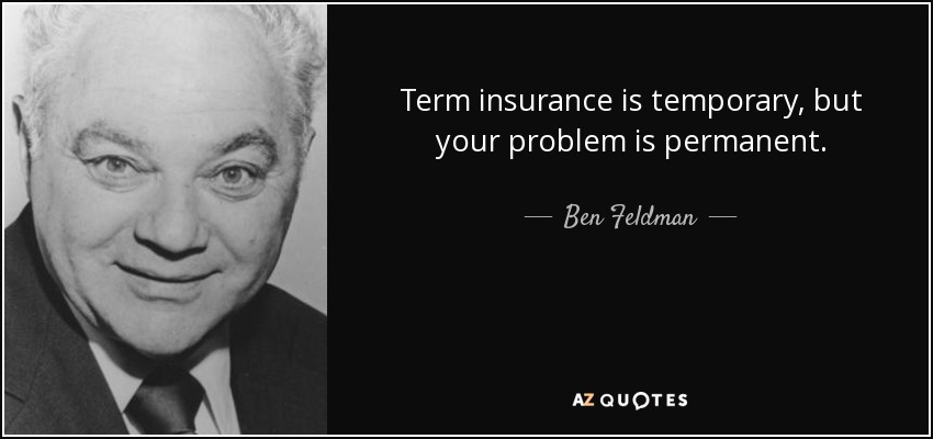 Term insurance is temporary, but your problem is permanent. - Ben Feldman