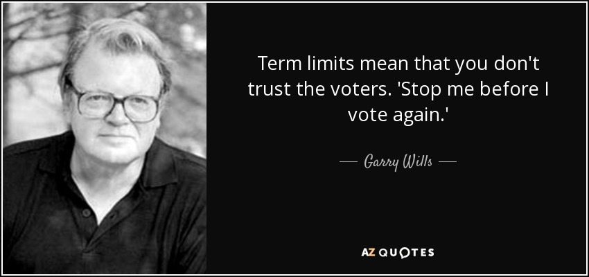 Term limits mean that you don't trust the voters. 'Stop me before I vote again.' - Garry Wills