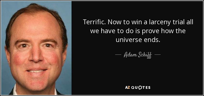 Terrific. Now to win a larceny trial all we have to do is prove how the universe ends. - Adam Schiff