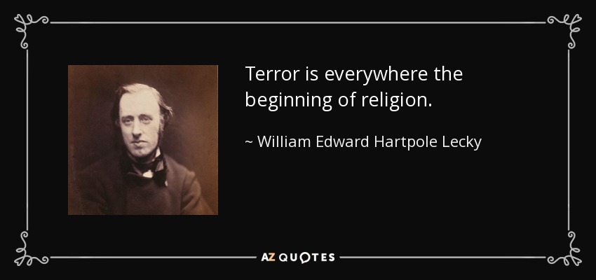Terror is everywhere the beginning of religion. - William Edward Hartpole Lecky