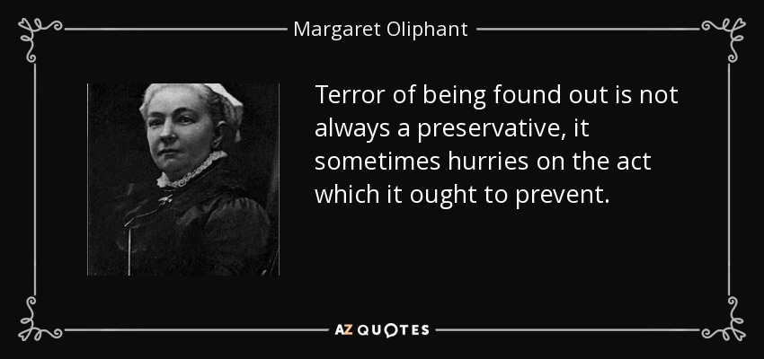 Terror of being found out is not always a preservative, it sometimes hurries on the act which it ought to prevent. - Margaret Oliphant