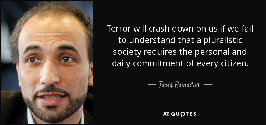 Terror will crash down on us if we fail to understand that a pluralistic society requires the personal and daily commitment of every citizen. - Tariq Ramadan