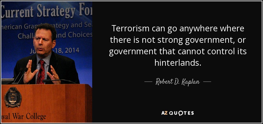 Terrorism can go anywhere where there is not strong government, or government that cannot control its hinterlands. - Robert D. Kaplan