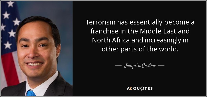 Terrorism has essentially become a franchise in the Middle East and North Africa and increasingly in other parts of the world. - Joaquin Castro