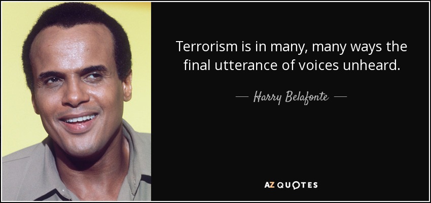 Terrorism is in many, many ways the final utterance of voices unheard. - Harry Belafonte