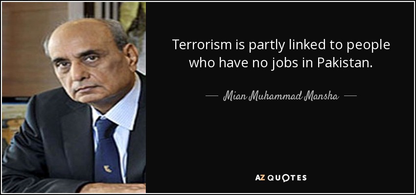 Terrorism is partly linked to people who have no jobs in Pakistan. - Mian Muhammad Mansha