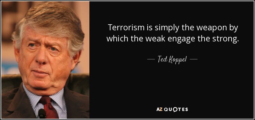 Terrorism is simply the weapon by which the weak engage the strong. - Ted Koppel