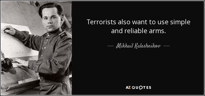 Terrorists also want to use simple and reliable arms. - Mikhail Kalashnikov