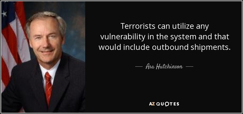 Terrorists can utilize any vulnerability in the system and that would include outbound shipments. - Asa Hutchinson