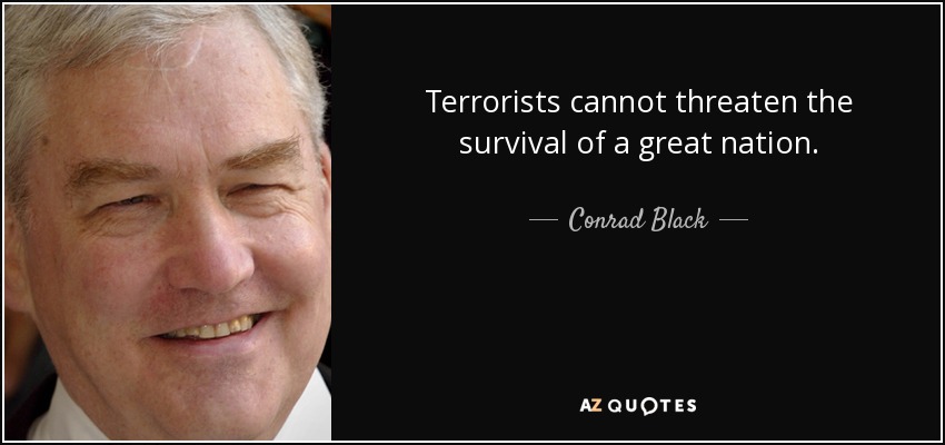 Terrorists cannot threaten the survival of a great nation. - Conrad Black