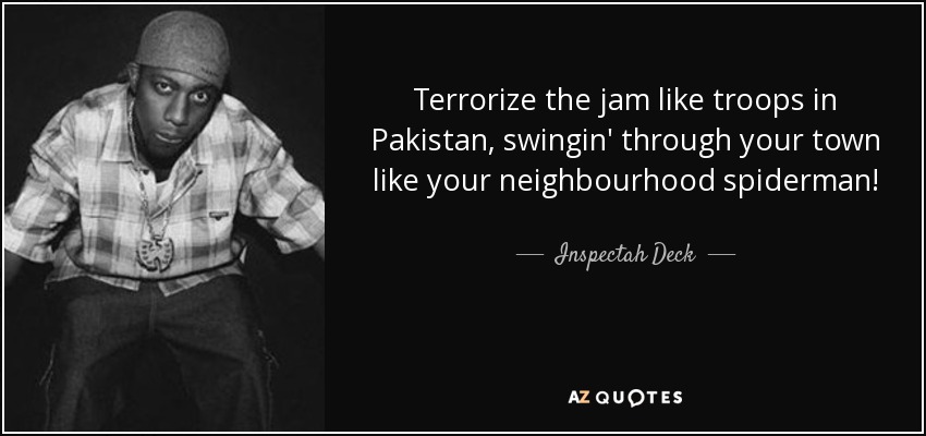 Terrorize the jam like troops in Pakistan, swingin' through your town like your neighbourhood spiderman! - Inspectah Deck
