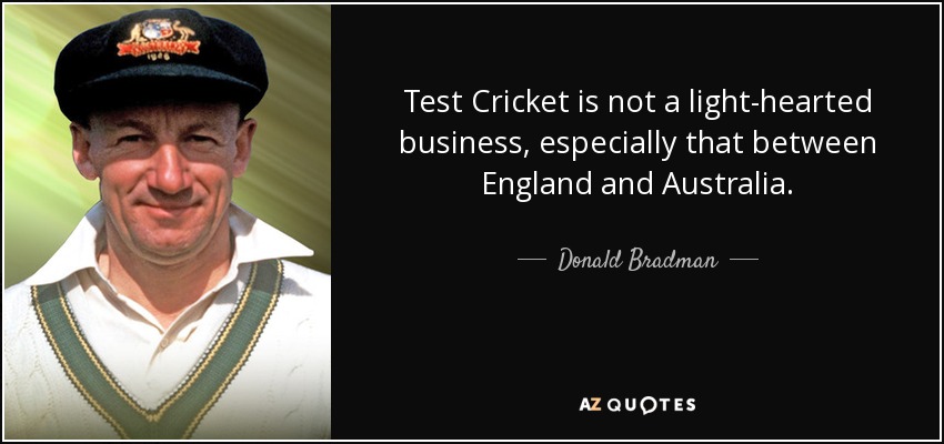 Test Cricket is not a light-hearted business, especially that between England and Australia. - Donald Bradman