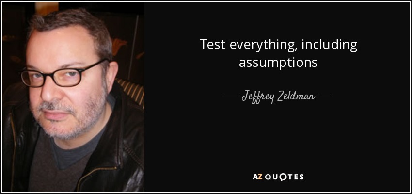 Test everything, including assumptions - Jeffrey Zeldman