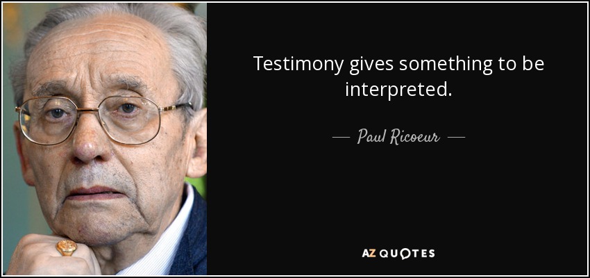 Testimony gives something to be interpreted. - Paul Ricoeur