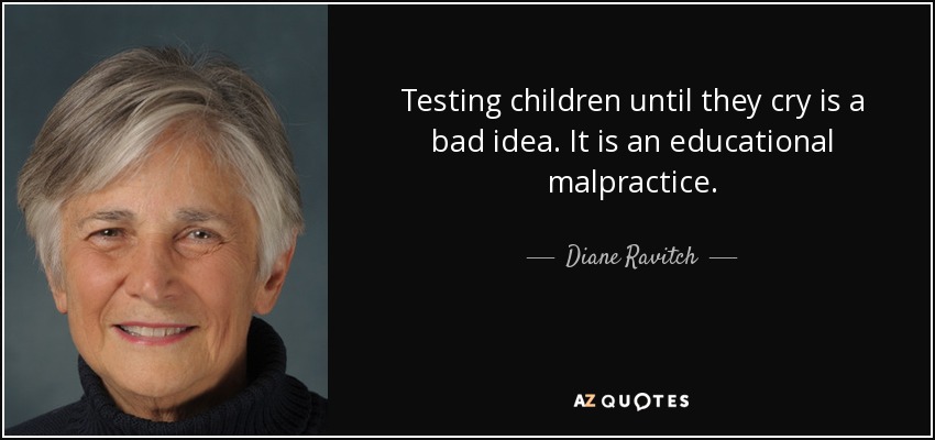 Testing children until they cry is a bad idea. It is an educational malpractice. - Diane Ravitch
