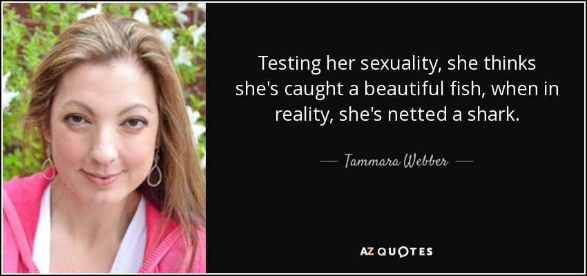 Testing her sexuality, she thinks she's caught a beautiful fish, when in reality, she's netted a shark. - Tammara Webber