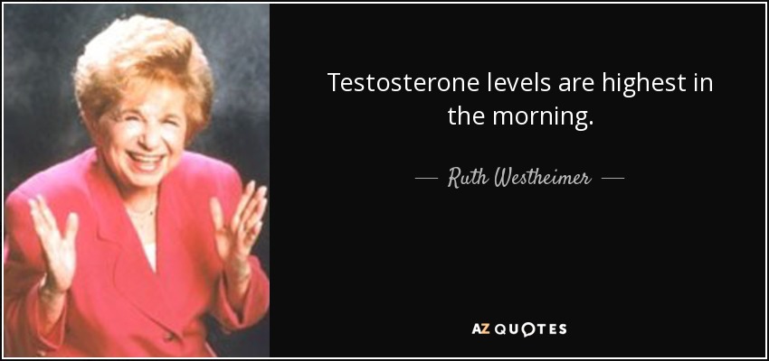 Testosterone levels are highest in the morning. - Ruth Westheimer