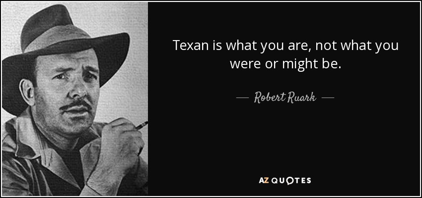 Texan is what you are, not what you were or might be. - Robert Ruark