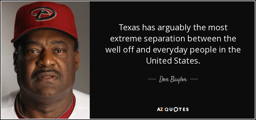 Texas has arguably the most extreme separation between the well off and everyday people in the United States. - Don Baylor